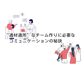 “適材適所”なチーム作りに必要なコミュニケーションの秘訣