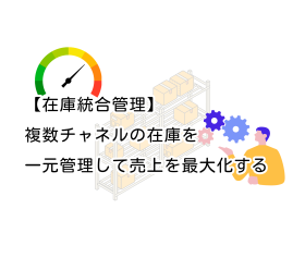 【在庫統合管理】複数チャネルの在庫を一元管理して売上を最大化する