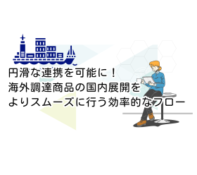 輸入商品】円滑な連携を可能に！海外調達商品の国内展開をよりスムーズに行う効率的なフロー