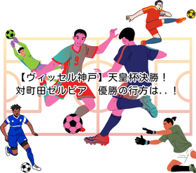 【ヴィッセル神戸】天皇杯決勝！対町田ゼルビア　優勝の行方は..！