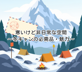 寒いけど非日常な空間｜～冬キャンの必需品・魅力～
