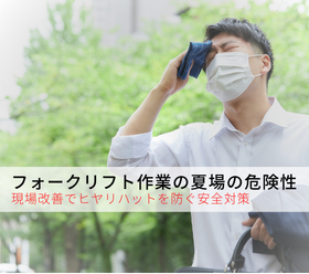 フォークリフト作業の夏場の危険性|現場改善でヒヤリハットを防ぐ安全対策